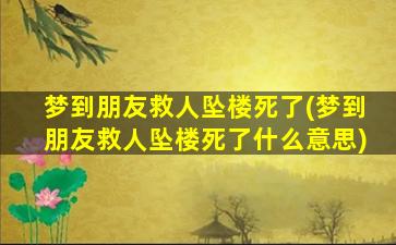 梦到朋友救人坠楼死了(梦到朋友救人坠楼死了什么意思)