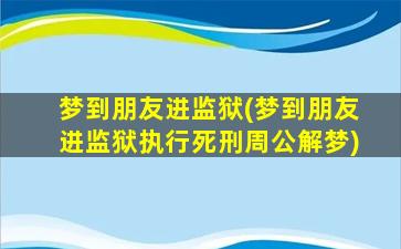 梦到朋友进监狱(梦到朋友进监狱执行死刑周公解梦)