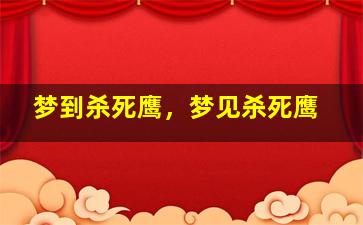 梦到杀死鹰，梦见杀死鹰