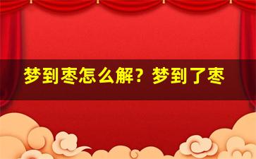 梦到枣怎么解？梦到了枣