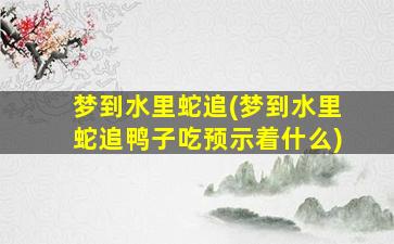 梦到水里蛇追(梦到水里蛇追鸭子吃预示着什么)