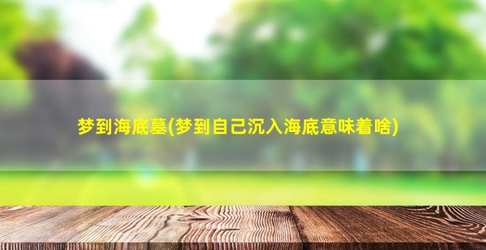 梦到海底墓(梦到自己沉入海底意味着啥)