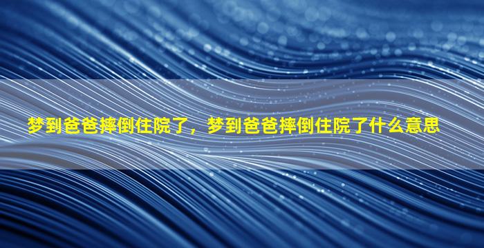 梦到爸爸摔倒住院了，梦到爸爸摔倒住院了什么意思