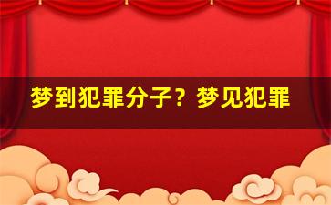 梦到犯罪分子？梦见犯罪