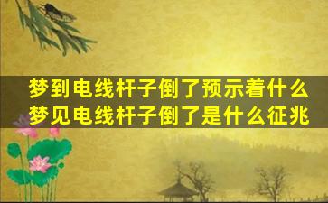 梦到电线杆子倒了预示着什么梦见电线杆子倒了是什么征兆