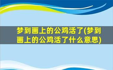 梦到画上的公鸡活了(梦到画上的公鸡活了什么意思)