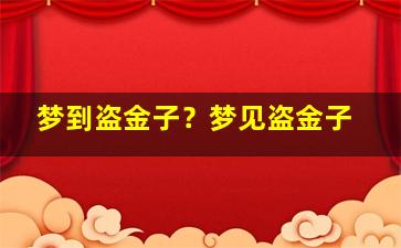 梦到盗金子？梦见盗金子