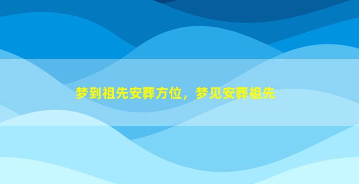 梦到祖先安葬方位，梦见安葬祖先