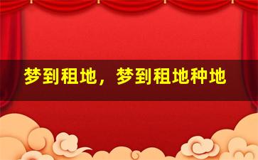 梦到租地，梦到租地种地