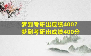 梦到考研出成绩400？梦到考研出成绩400分