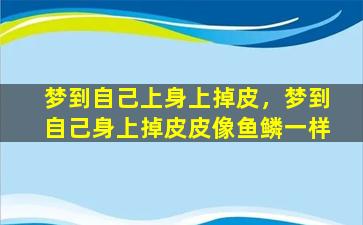 梦到自己上身上掉皮，梦到自己身上掉皮皮像鱼鳞一样