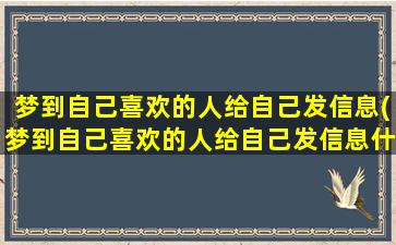 梦到自己喜欢的人给自己发信息(梦到自己喜欢的人给自己发信息什么意思)