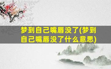 梦到自己嘴唇没了(梦到自己嘴唇没了什么意思)