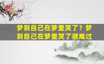 梦到自己在梦里哭了？梦到自己在梦里哭了很难过