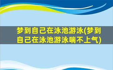 梦到自己在泳池游泳(梦到自己在泳池游泳喘不上气)