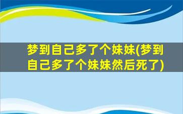 梦到自己多了个妹妹(梦到自己多了个妹妹然后死了)