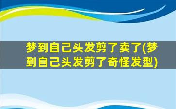 梦到自己头发剪了卖了(梦到自己头发剪了奇怪发型)