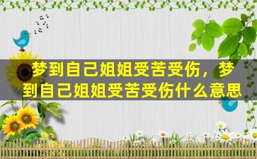 梦到自己姐姐受苦受伤，梦到自己姐姐受苦受伤什么意思