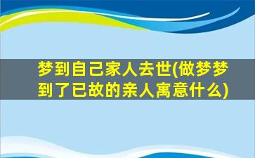 梦到自己家人去世(做梦梦到了已故的亲人寓意什么)