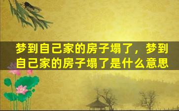 梦到自己家的房子塌了，梦到自己家的房子塌了是什么意思