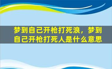 梦到自己开枪打死浪，梦到自己开枪打死人是什么意思