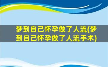 梦到自己怀孕做了人流(梦到自己怀孕做了人流手术)