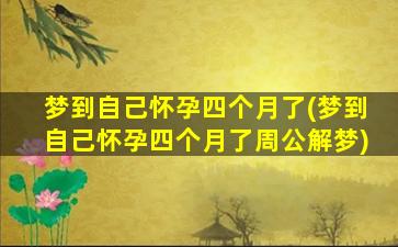 梦到自己怀孕四个月了(梦到自己怀孕四个月了周公解梦)