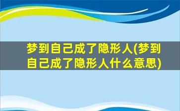 梦到自己成了隐形人(梦到自己成了隐形人什么意思)