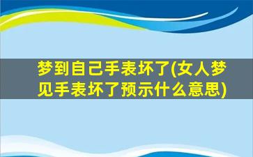 梦到自己手表坏了(女人梦见手表坏了预示什么意思)