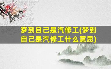 梦到自己是汽修工(梦到自己是汽修工什么意思)