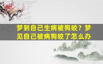 梦到自己生病被狗咬？梦见自己被病狗咬了怎么办