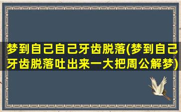 梦到自己自己牙齿脱落(梦到自己牙齿脱落吐出来一大把周公解梦)