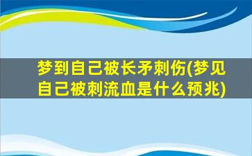 梦到自己被长矛刺伤(梦见自己被刺流血是什么预兆)