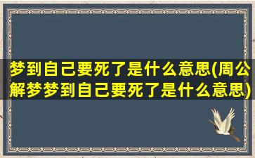 梦到自己要死了是什么意思(周公解梦梦到自己要死了是什么意思)