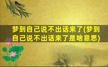 梦到自己说不出话来了(梦到自己说不出话来了是啥意思)