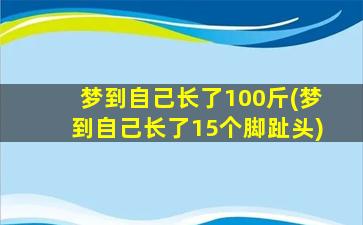 梦到自己长了100斤(梦到自己长了15个脚趾头)