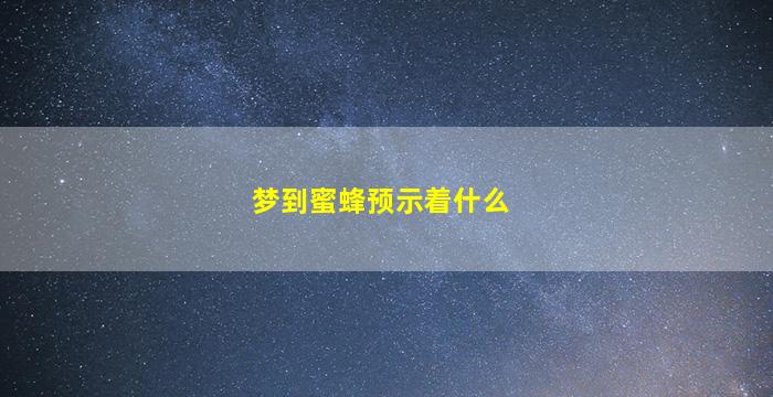 梦到蜜蜂预示着什么