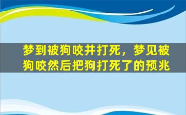 梦到被狗咬并打死，梦见被狗咬然后把狗打死了的预兆