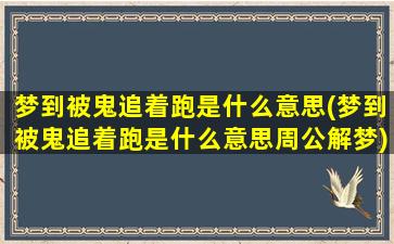 梦到被鬼追着跑是什么意思(梦到被鬼追着跑是什么意思周公解梦)