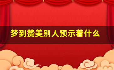 梦到赞美别人预示着什么