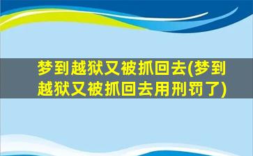 梦到越狱又被抓回去(梦到越狱又被抓回去用刑罚了)