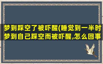 梦到踩空了被吓醒(睡觉到一半时梦到自己踩空而被吓醒,怎么回事啊)