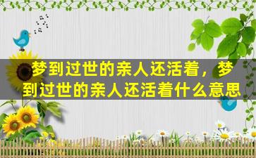 梦到过世的亲人还活着，梦到过世的亲人还活着什么意思