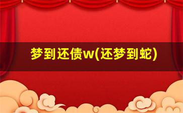 梦到还债w(还梦到蛇)