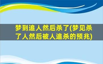 梦到追人然后杀了(梦见杀了人然后被人追杀的预兆)