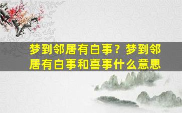 梦到邻居有白事？梦到邻居有白事和喜事什么意思