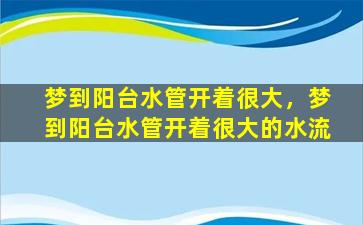 梦到阳台水管开着很大，梦到阳台水管开着很大的水流