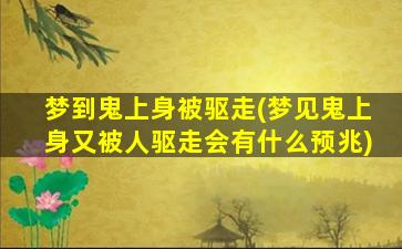 梦到鬼上身被驱走(梦见鬼上身又被人驱走会有什么预兆)