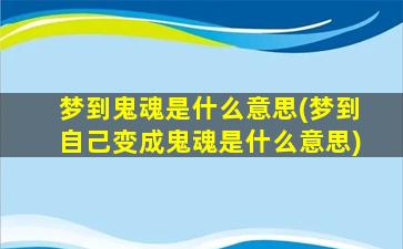 梦到鬼魂是什么意思(梦到自己变成鬼魂是什么意思)