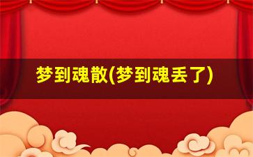 梦到魂散(梦到魂丢了)